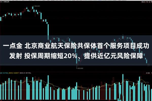 一点金 北京商业航天保险共保体首个服务项目成功发射 投保周期缩短20%、提供近亿元风险保障