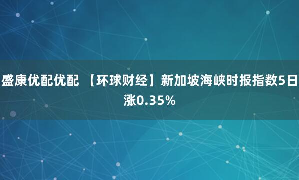 盛康优配优配 【环球财经】新加坡海峡时报指数5日涨0.35%