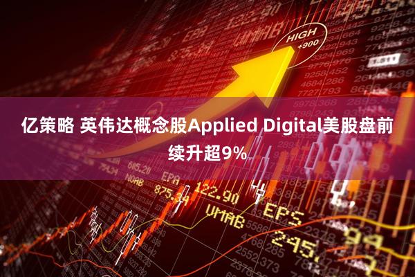 亿策略 英伟达概念股Applied Digital美股盘前续升超9%