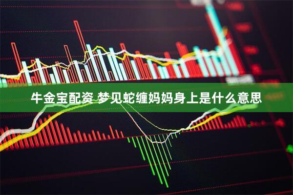 牛金宝配资 梦见蛇缠妈妈身上是什么意思