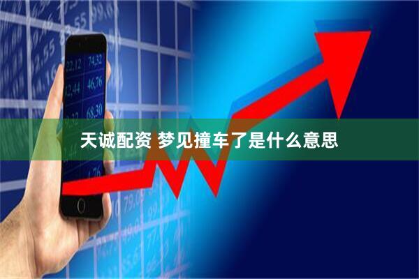 天诚配资 梦见撞车了是什么意思