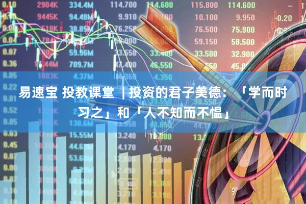 易速宝 投教课堂  | 投资的君子美德：「学而时习之」和「人不知而不愠」