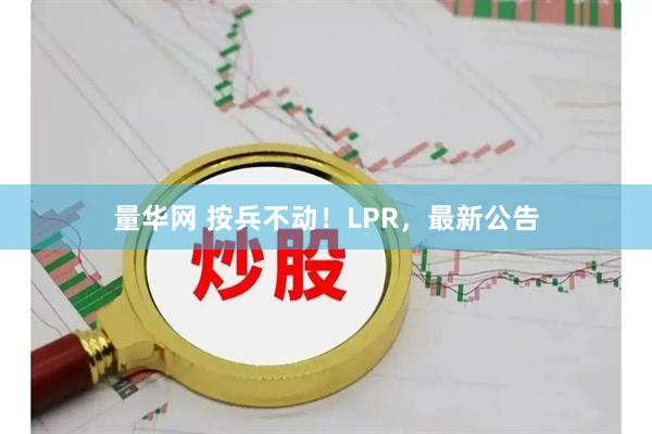 量华网 按兵不动！LPR，最新公告