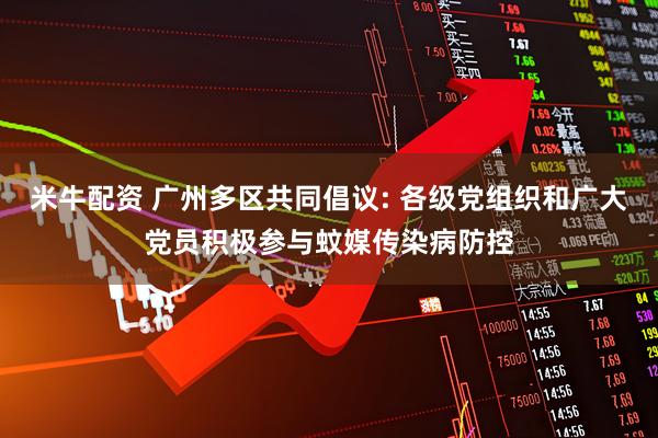 米牛配资 广州多区共同倡议: 各级党组织和广大党员积极参与蚊媒传染病防控