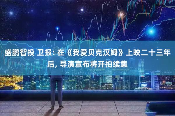 盛鹏智投 卫报: 在《我爱贝克汉姆》上映二十三年后, 导演宣布将开拍续集