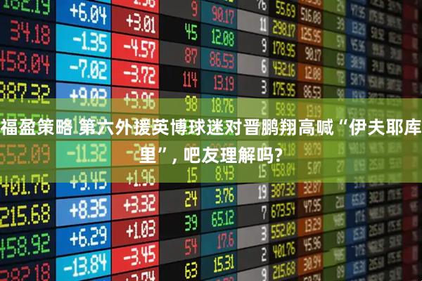 福盈策略 第六外援英博球迷对晋鹏翔高喊“伊夫耶库里”, 吧友理解吗?