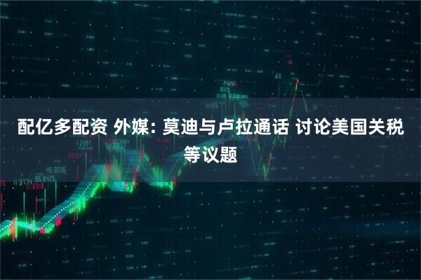配亿多配资 外媒: 莫迪与卢拉通话 讨论美国关税等议题