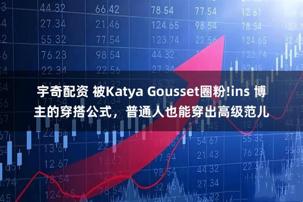 宇奇配资 被Katya Gousset圈粉!ins 博主的穿搭公式，普通人也能穿出高级范儿
