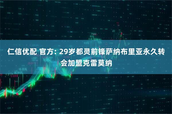 仁信优配 官方: 29岁都灵前锋萨纳布里亚永久转会加盟克雷莫纳