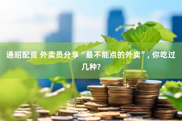 通昭配资 外卖员分享“最不能点的外卖”, 你吃过几种?