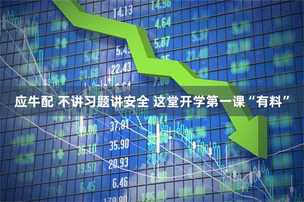 应牛配 不讲习题讲安全 这堂开学第一课“有料”