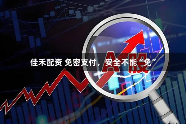 佳禾配资 免密支付，安全不能“免”