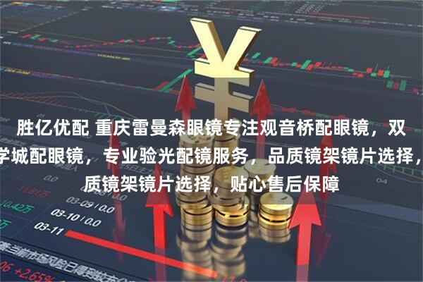胜亿优配 重庆雷曼森眼镜专注观音桥配眼镜，双福配眼镜，大学城配眼镜，专业验光配镜服务，品质镜架镜片选择，贴心售后保障