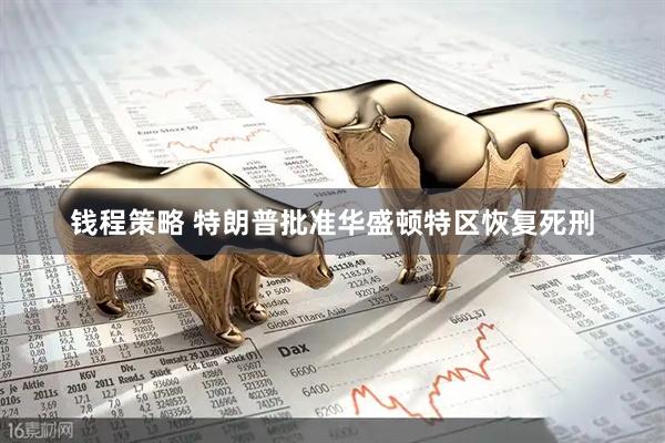 钱程策略 特朗普批准华盛顿特区恢复死刑